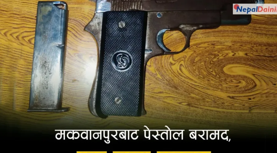 मकवानपुरमा घरभित्र लुकाइराखेको पेस्तोल बरामद